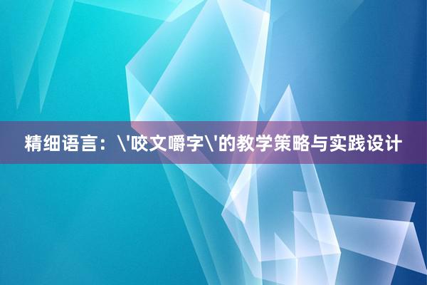 精细语言：'咬文嚼字'的教学策略与实践设计